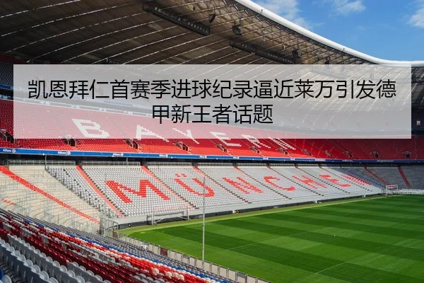 凯恩拜仁首赛季进球纪录逼近莱万引发德甲新王者话题