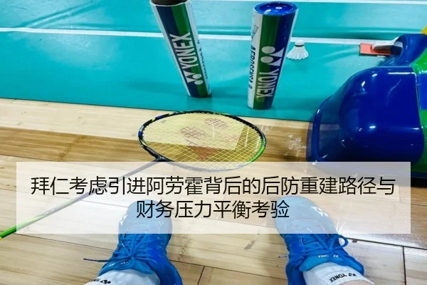 拜仁考虑引进阿劳霍背后的后防重建路径与财务压力平衡考验