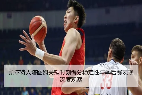 凯尔特人塔图姆关键时刻得分稳定性与季后赛表现深度观察