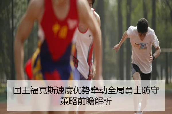国王福克斯速度优势牵动全局勇士防守策略前瞻解析
